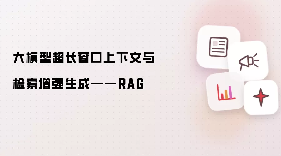 大模型超长窗口上下文与检索增强生成——RAG