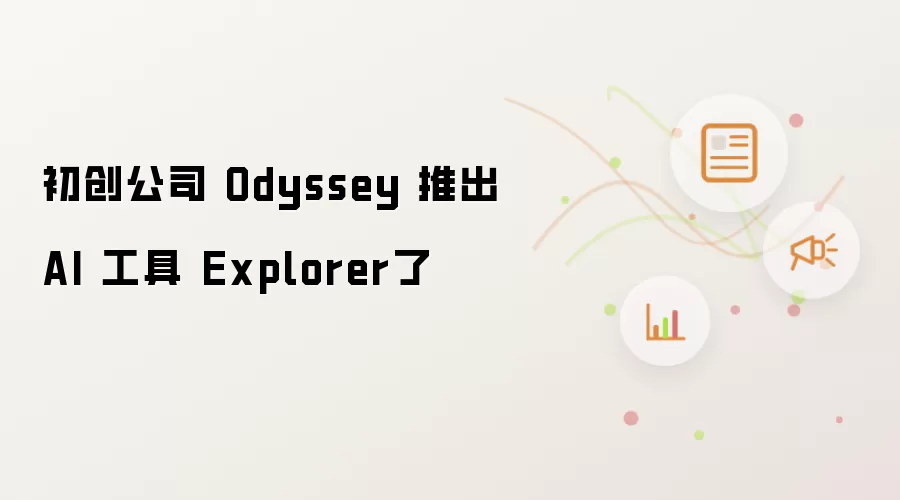 初创公司 Odyssey 推出 AI 工具 Explorer了
