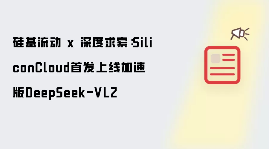 硅基流动 x 深度求索:SiliconCloud首发上线加速版DeepSeek-VL2