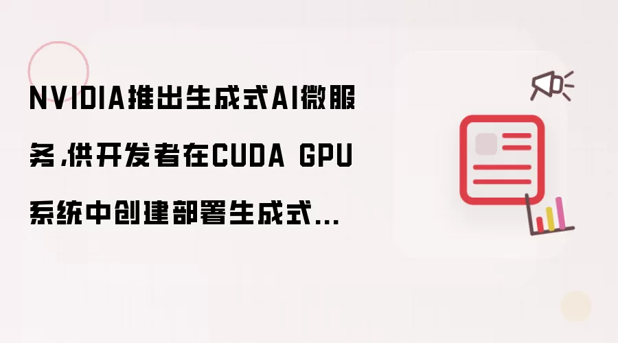 NVIDIA推出生成式AI微服务，供开发者在CUDA GPU系统中创建部署生成式AI助手