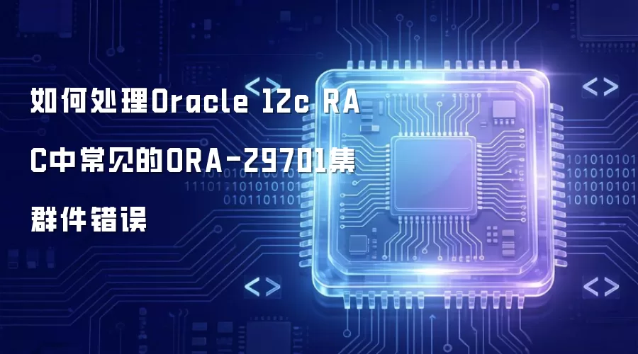 如何处理Oracle 12c RAC中常见的ORA-29701集群件错误