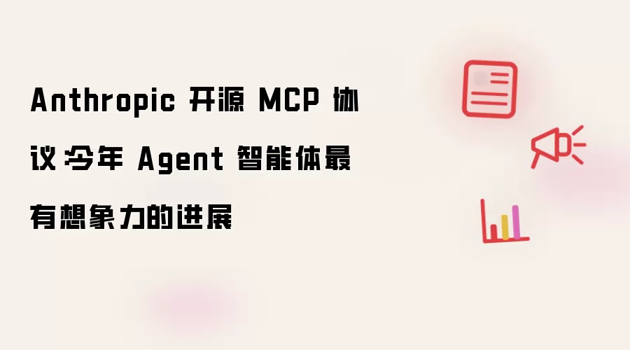 Anthropic 开源 MCP 协议：今年 Agent 智能体最有想象力的进展