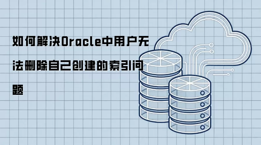 如何解决Oracle中用户无法删除自己创建的索引问题