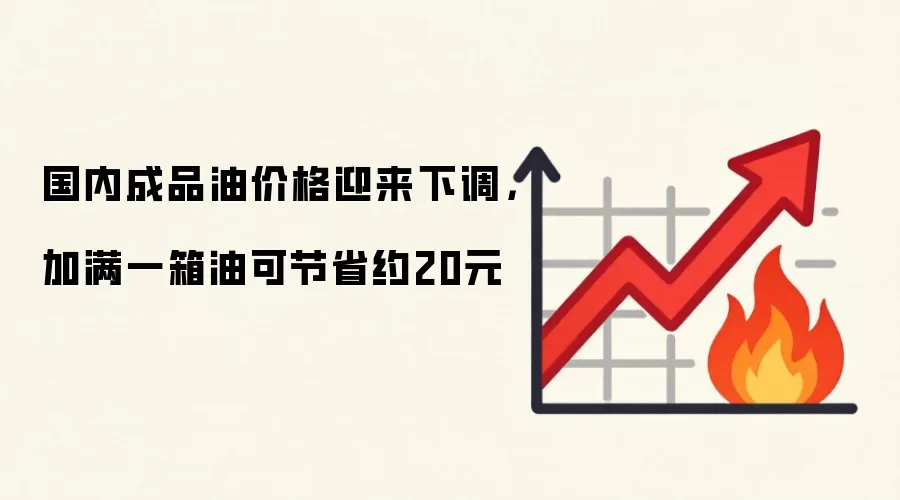 国内成品油价格迎来下调,加满一箱油可节省约20元