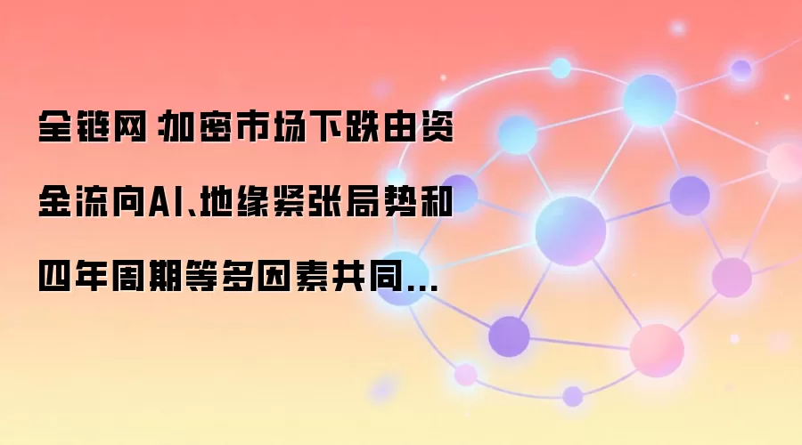 加密市场下跌由资金流向AI、地缘紧张局势和四年周期等多因素共同导致