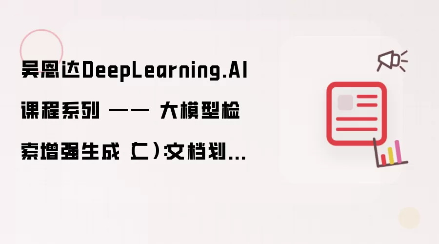 吴恩达DeepLearning.AI课程系列 —— 大模型检索增强生成(二):文档划分技术简介