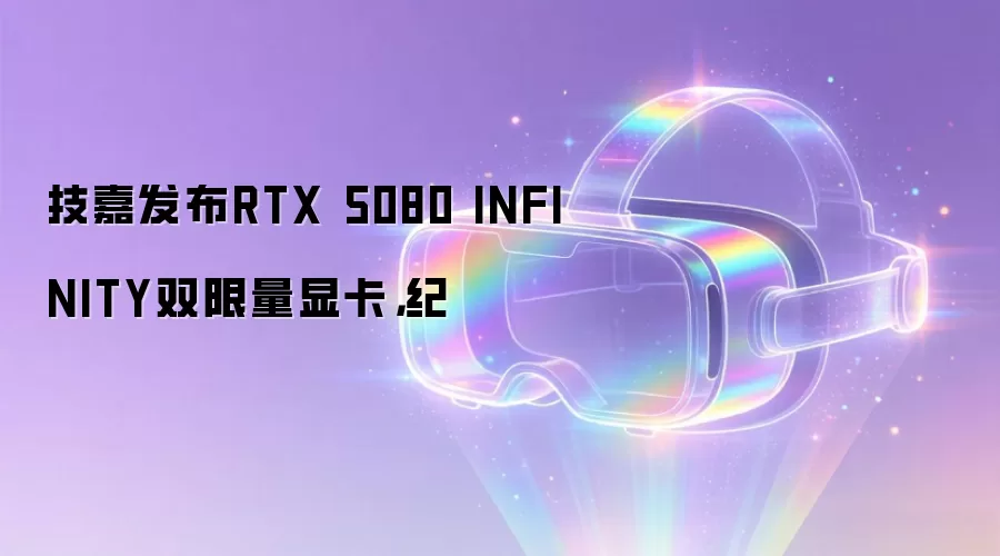 技嘉发布RTX 5080 INFINITY双限量显卡,纪