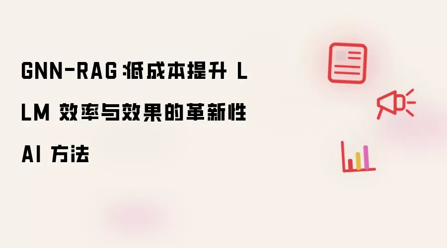 GNN-RAG:低成本提升 LLM 效率与效果的革新性 AI 方法