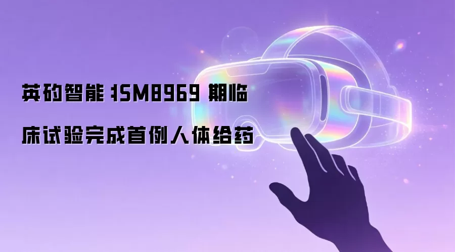 英矽智能：ISM8969Ⅰ期临床试验完成首例人体给药