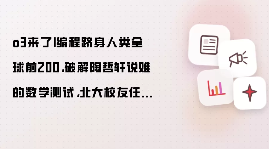 o3来了！编程跻身人类全球前200，破解陶哲轩说难的数学测试，北大校友任泓宇现身直播间
