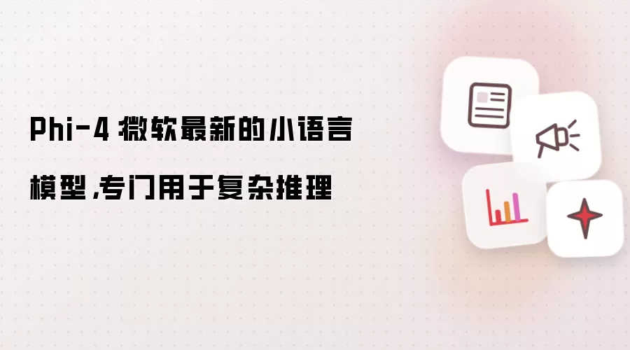 Phi-4:微软最新的小语言模型,专门用于复杂推理