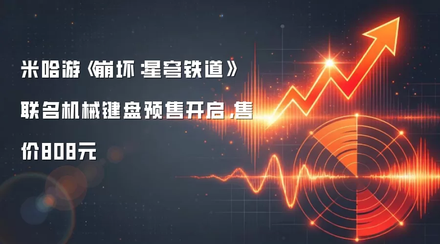 米哈游《崩坏:星穹铁道》联名机械键盘预售开启,售价808元