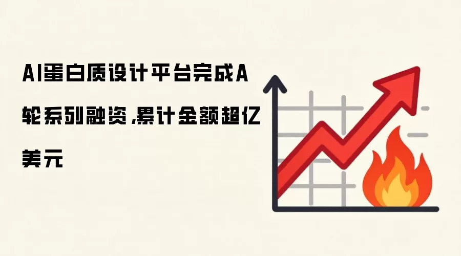 AI蛋白质设计平台完成A轮系列融资,累计金额超亿美元