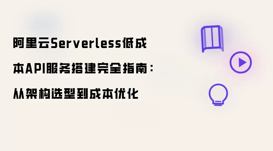 阿里云Serverless低成本API服务搭建完全指南:从架构选型到成本优化