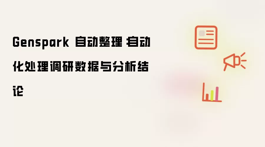 Genspark 自动整理：自动化处理调研数据与分析结论