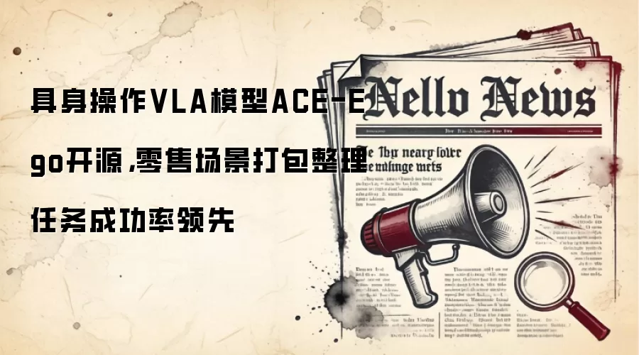 具身操作VLA模型ACE-Ego开源,零售场景打包整理任务成功率领先