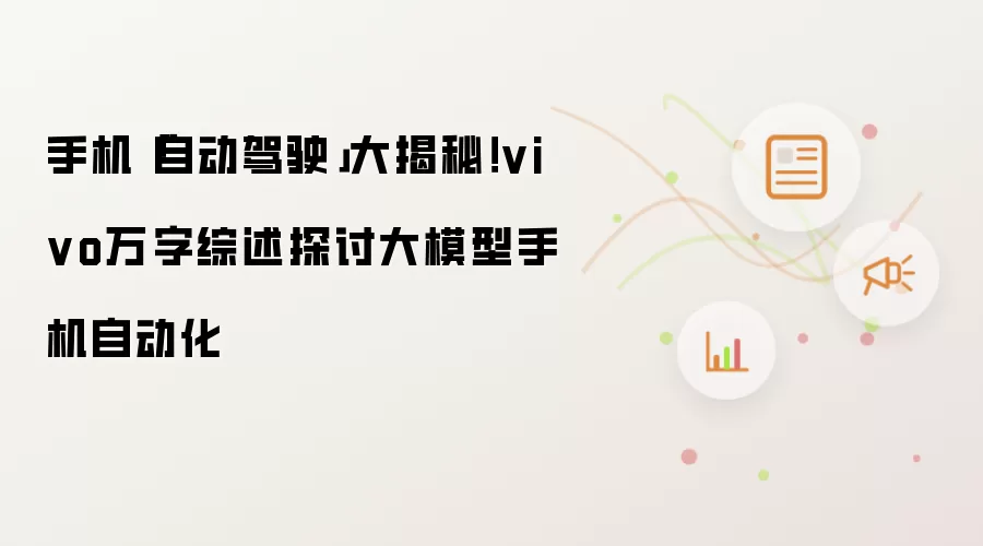 手机「自动驾驶」大揭秘!vivo万字综述探讨大模型手机自动化