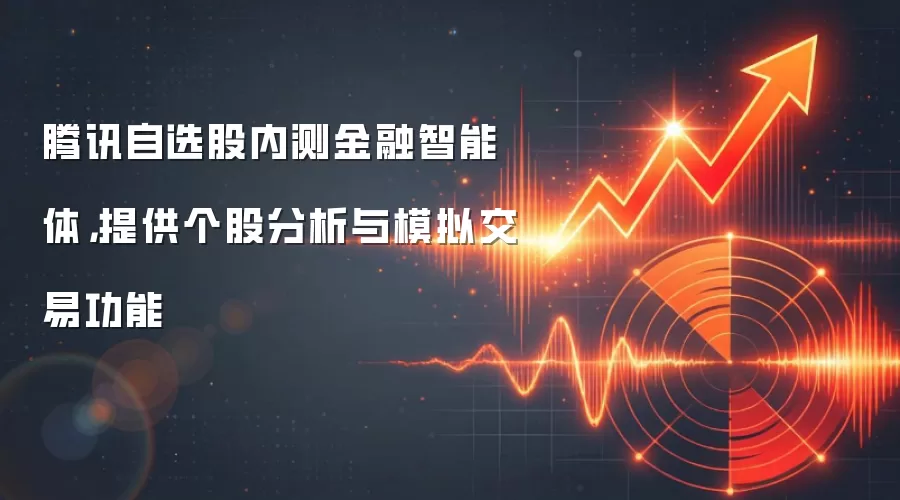腾讯自选股内测金融智能体,提供个股分析与模拟交易功能