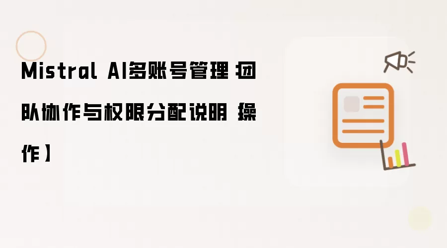 Mistral AI多账号管理:团队协作与权限分配说明【操作】
