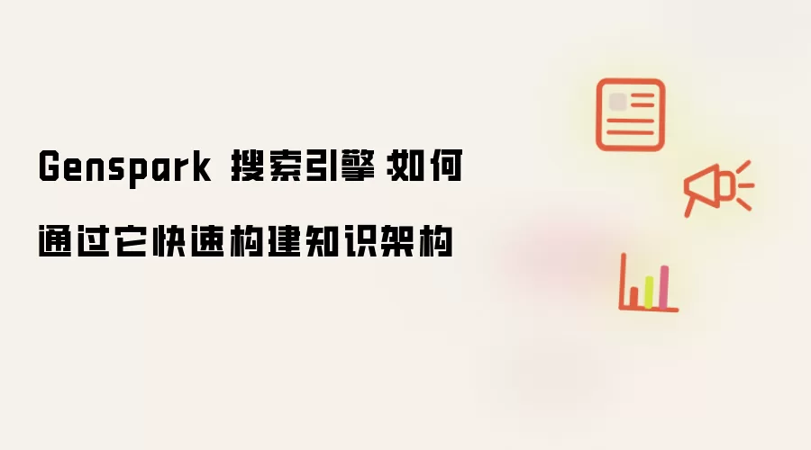 Genspark 搜索引擎：如何通过它快速构建知识架构