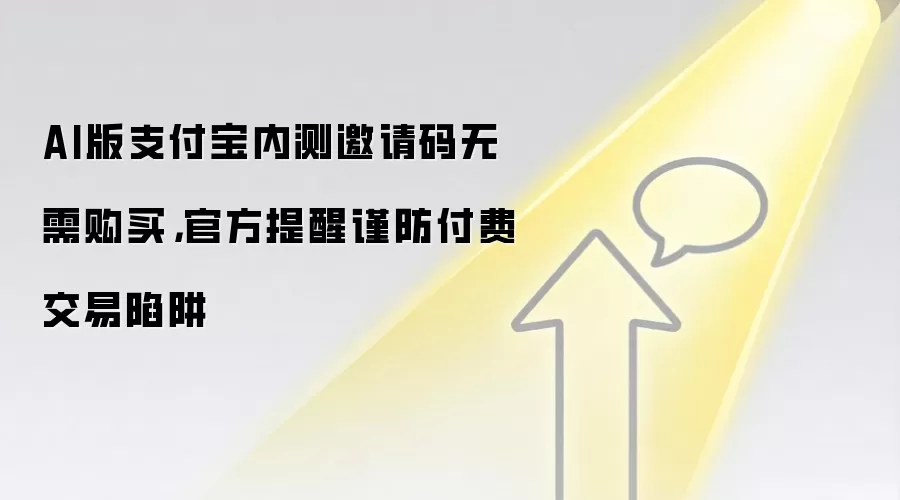 AI版支付宝内测邀请码无需购买,官方提醒谨防付费交易陷阱