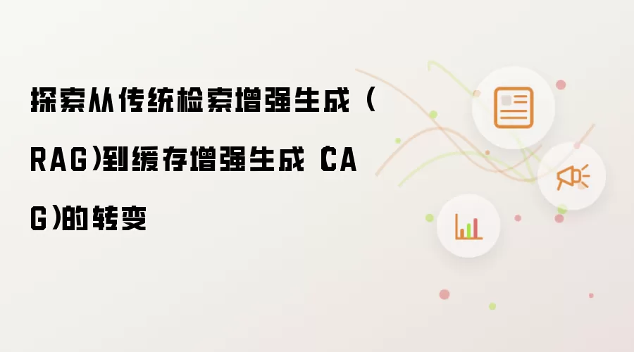 探索从传统检索增强生成(RAG)到缓存增强生成(CAG)的转变