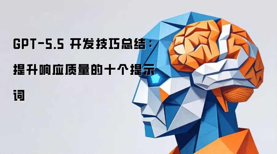 GPT-5.5 开发技巧总结：提升响应质量的十个提示词