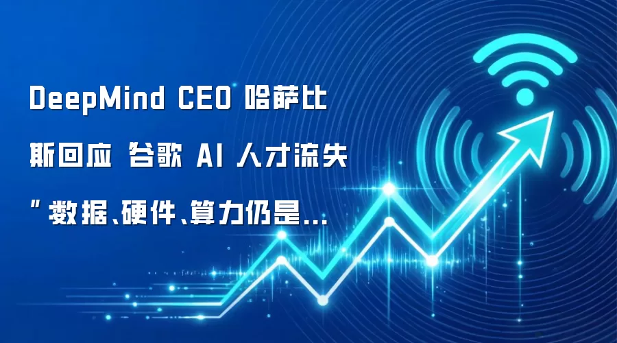 DeepMind CEO 哈萨比斯回应“谷歌 AI 人才流失”:数据、硬件、算力仍是招聘王牌
