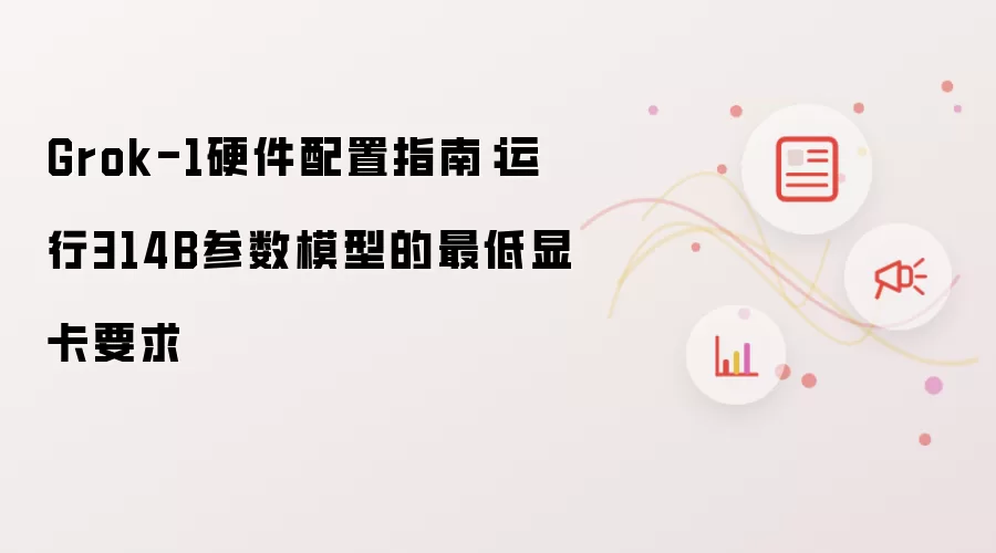 Grok-1硬件配置指南:运行314B参数模型的最低显卡要求