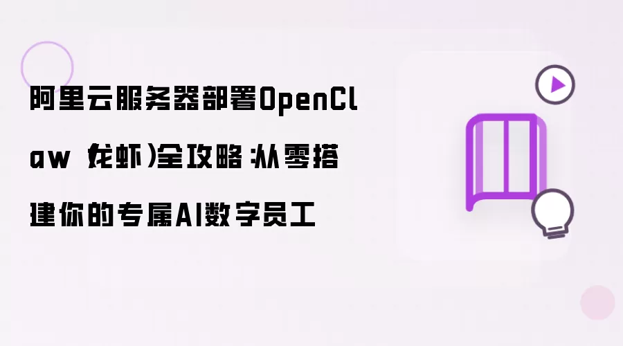 阿里云服务器部署OpenClaw(龙虾)全攻略:从零搭建你的专属AI数字员工