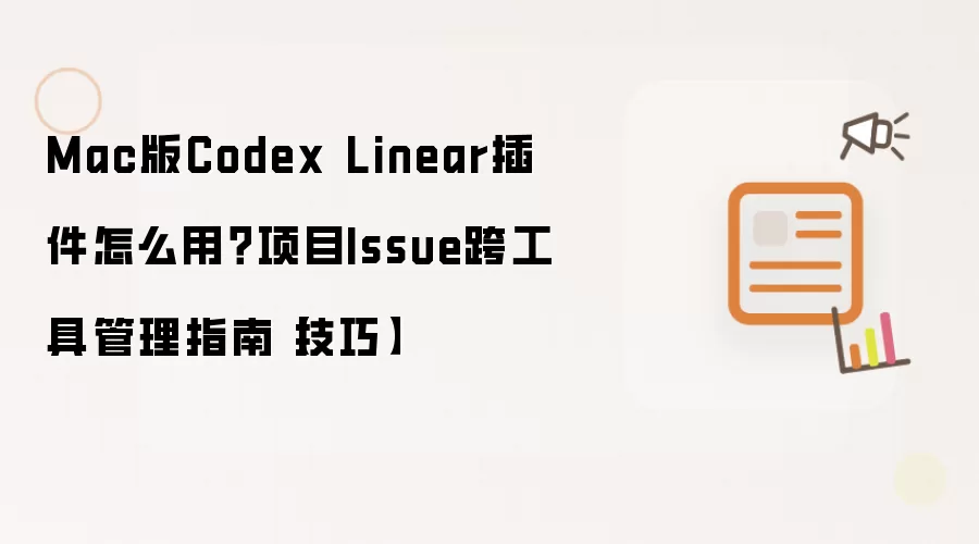 Mac版Codex Linear插件怎么用?项目Issue跨工具管理指南【技巧】