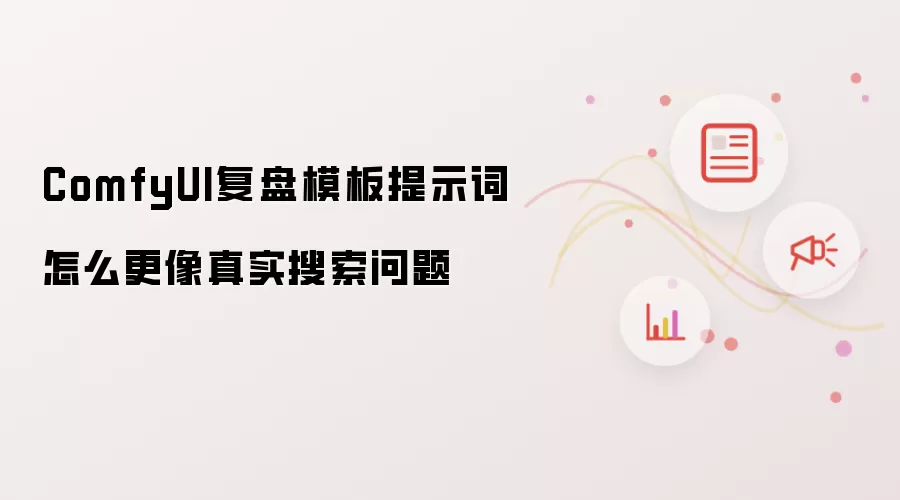 ComfyUI复盘模板提示词怎么更像真实搜索问题