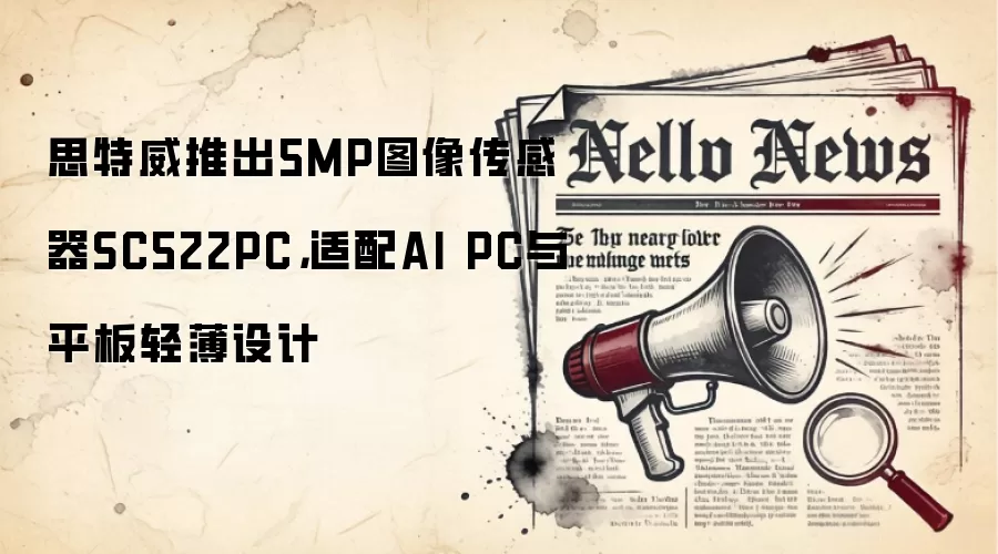 思特威推出5MP图像传感器SC522PC,适配AI PC与平板轻薄设计