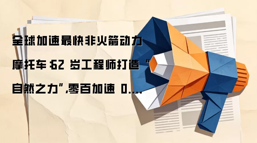 全球加速最快非火箭动力摩托车:62 岁工程师打造“自然之力”,零百加速 0.4 秒