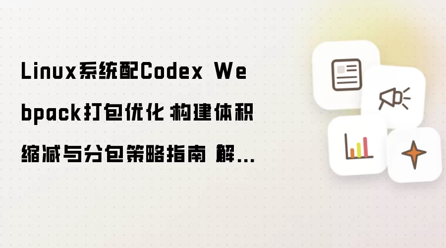 Linux系统配Codex Webpack打包优化：构建体积缩减与分包策略指南【解答】
