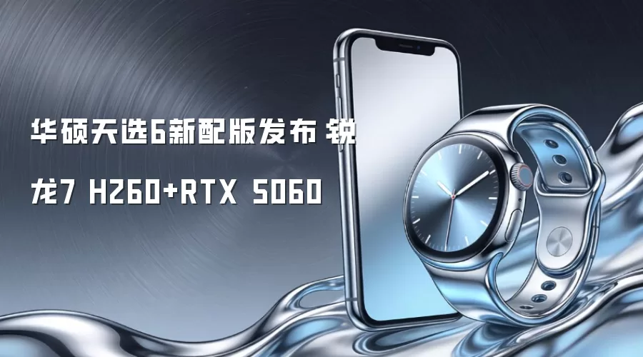 华硕天选6新配版发布：锐龙7 H260+RTX 5060