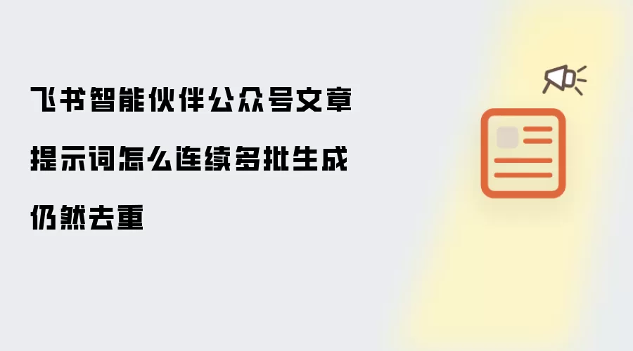 飞书智能伙伴公众号文章提示词怎么连续多批生成仍然去重
