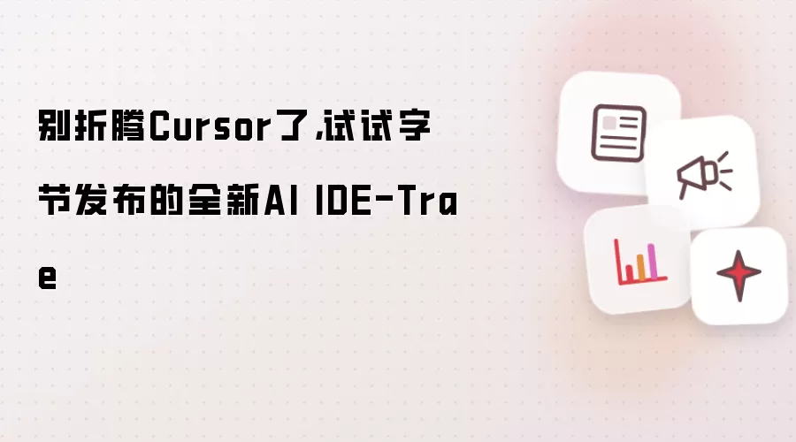 别折腾Cursor了,试试字节发布的全新AI IDE-Trae