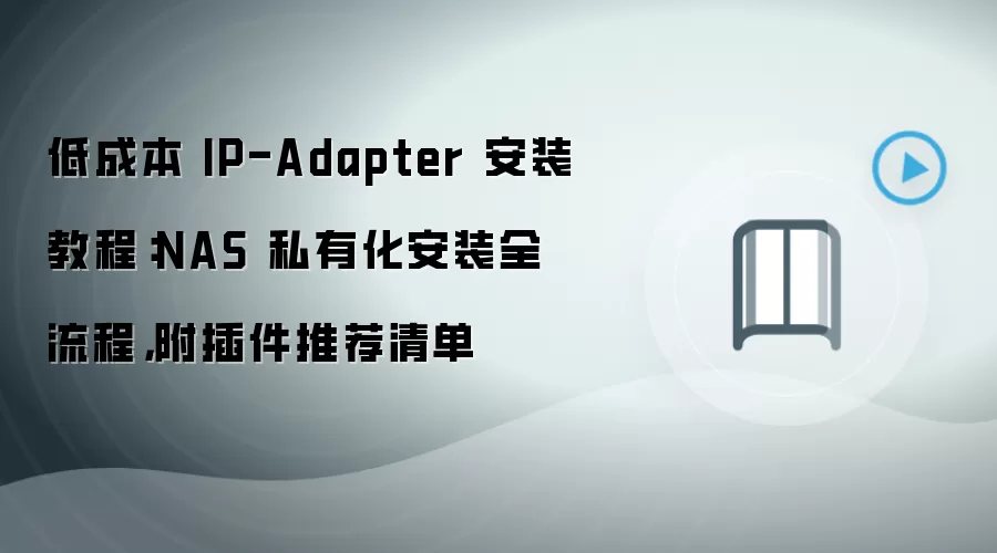 低成本 IP-Adapter 安装教程:NAS 私有化安装全流程,附插件推荐清单