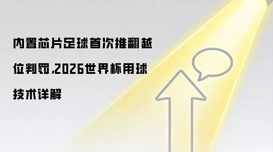内置芯片足球首次推翻越位判罚,2026世界杯用球技术详解