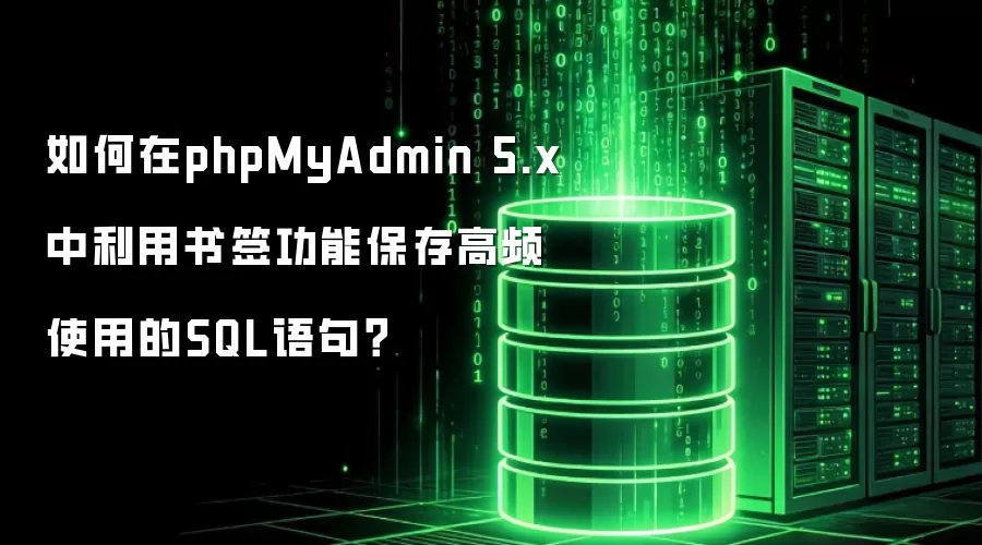 如何在phpMyAdmin 5.x中利用书签功能保存高频使用的SQL语句?
