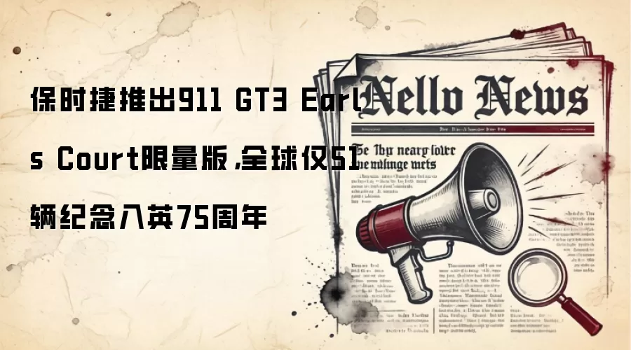 保时捷推出911 GT3 Earls Court限量版,全球仅51辆纪念入英75周年