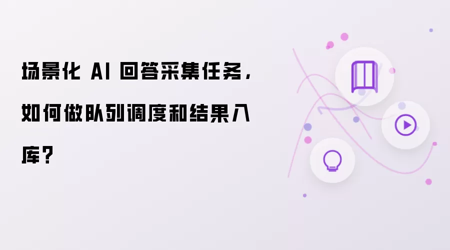 场景化 AI 回答采集任务,如何做队列调度和结果入库?