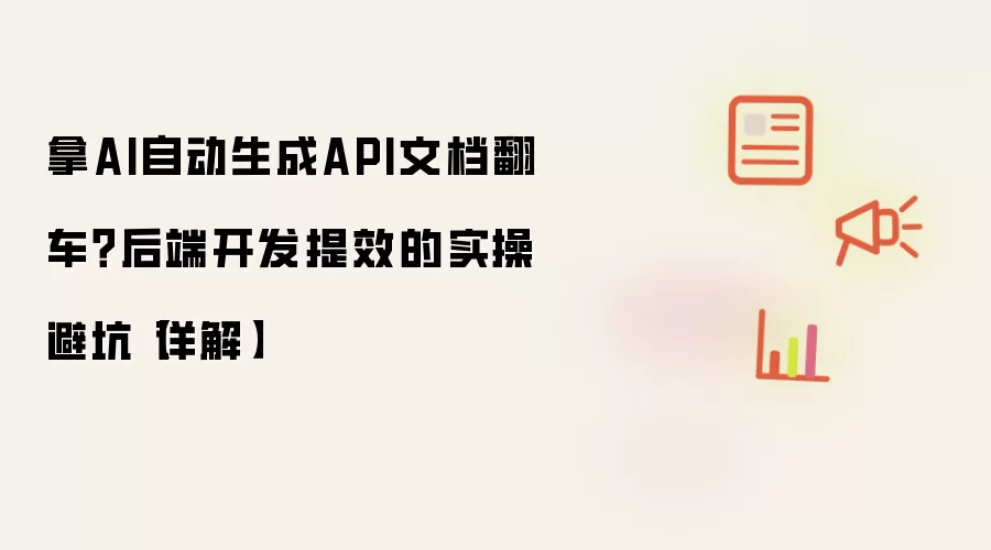 拿AI自动生成API文档翻车？后端开发提效的实操避坑【详解】