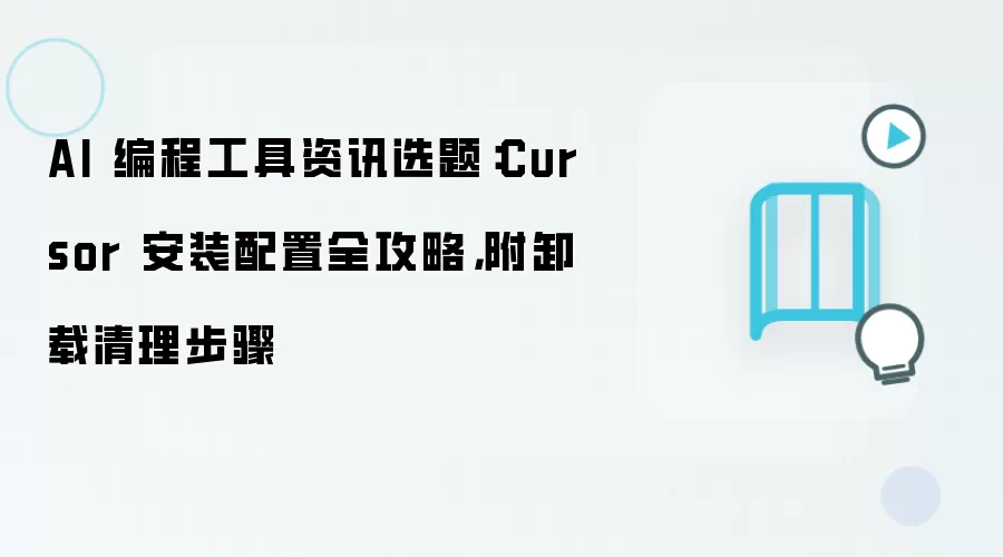 AI 编程工具资讯选题:Cursor 安装配置全攻略,附卸载清理步骤