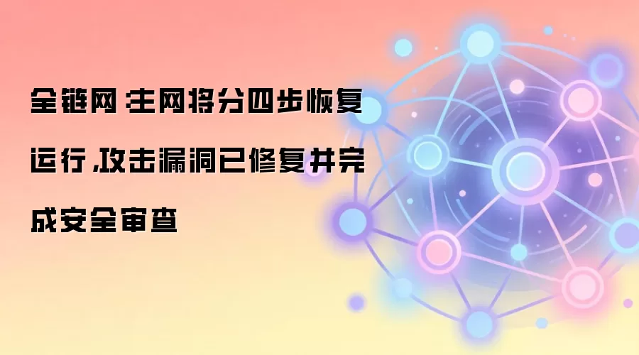 全链网：主网将分四步恢复运行，攻击漏洞已修复并完成安全审查