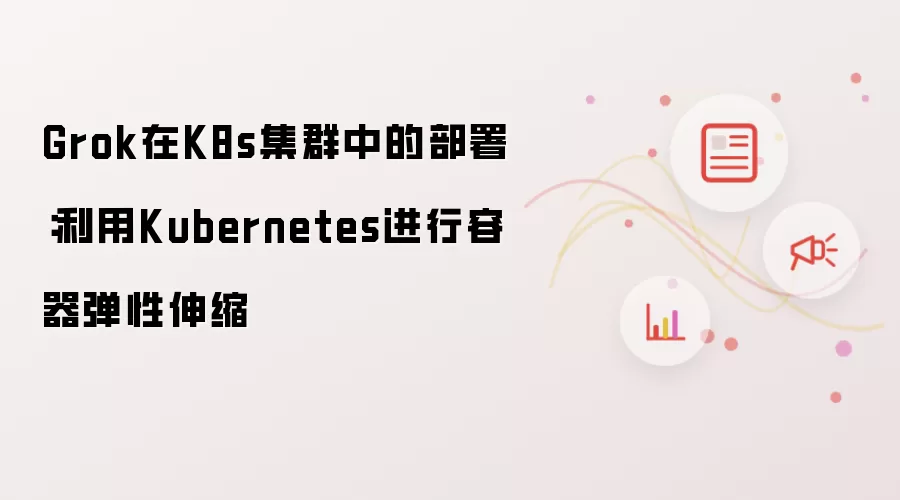 Grok在K8s集群中的部署:利用Kubernetes进行容器弹性伸缩