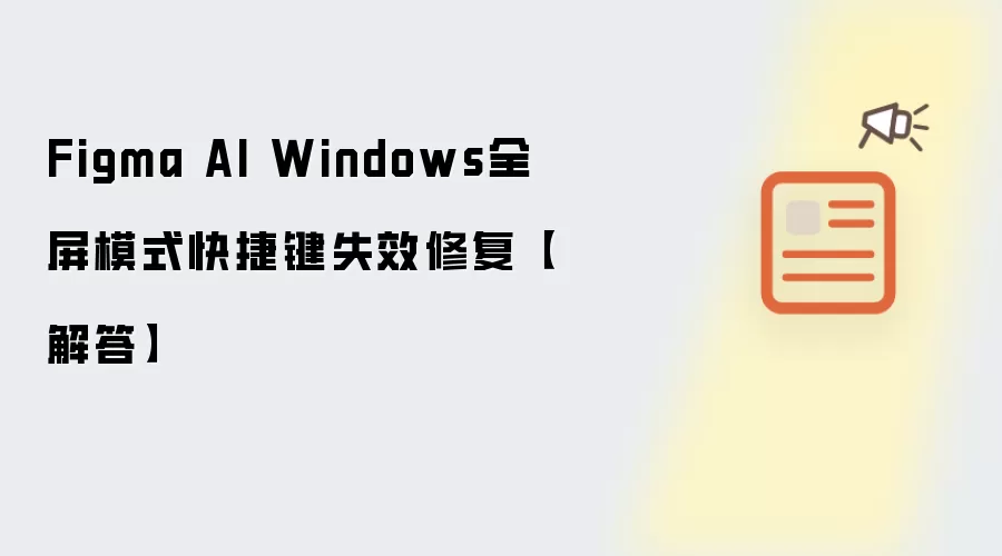 Figma AI Windows全屏模式快捷键失效修复【解答】