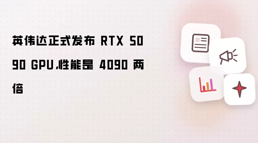 英伟达正式发布 RTX 5090 GPU，性能是 4090 两倍