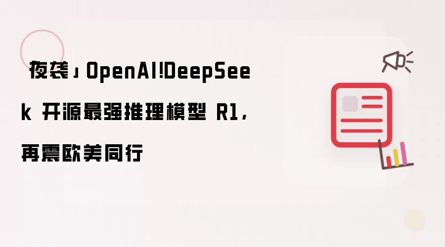 「夜袭」 OpenAI!DeepSeek 开源最强推理模型 R1,再震欧美同行